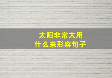 太阳非常大用什么来形容句子