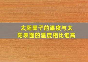 太阳黑子的温度与太阳表面的温度相比谁高