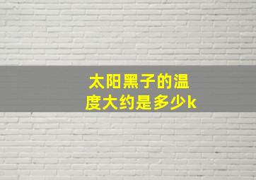 太阳黑子的温度大约是多少k