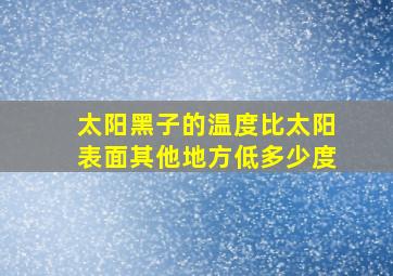 太阳黑子的温度比太阳表面其他地方低多少度