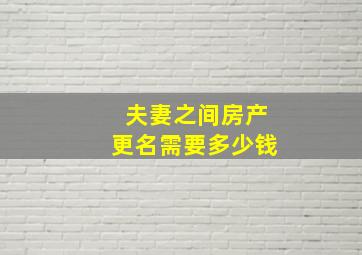 夫妻之间房产更名需要多少钱