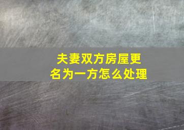 夫妻双方房屋更名为一方怎么处理