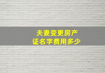 夫妻变更房产证名字费用多少