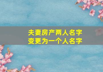 夫妻房产两人名字变更为一个人名字