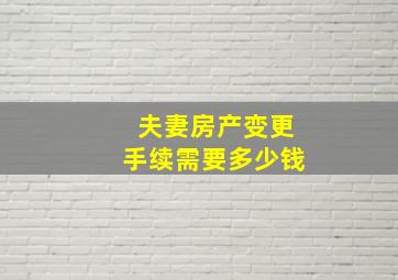 夫妻房产变更手续需要多少钱