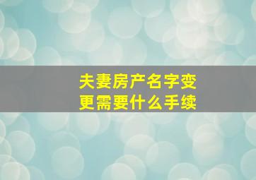 夫妻房产名字变更需要什么手续