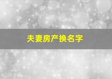 夫妻房产换名字