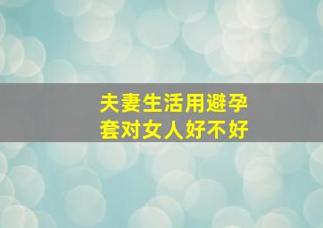 夫妻生活用避孕套对女人好不好