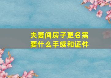 夫妻间房子更名需要什么手续和证件