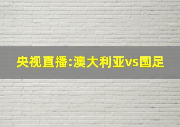 央视直播:澳大利亚vs国足