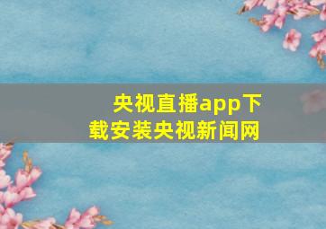 央视直播app下载安装央视新闻网