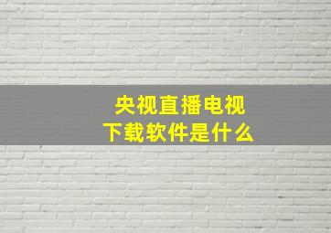 央视直播电视下载软件是什么