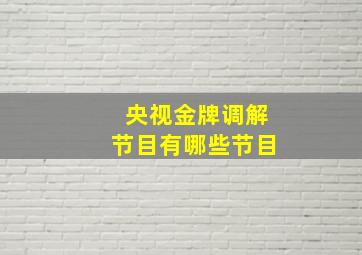 央视金牌调解节目有哪些节目