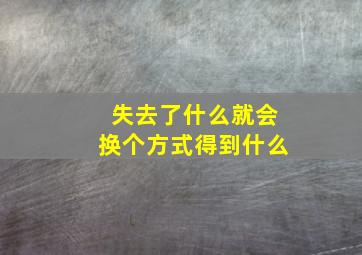 失去了什么就会换个方式得到什么