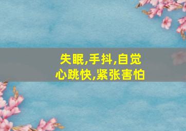 失眠,手抖,自觉心跳快,紧张害怕