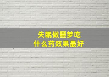 失眠做噩梦吃什么药效果最好