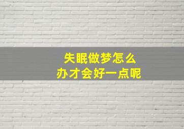 失眠做梦怎么办才会好一点呢