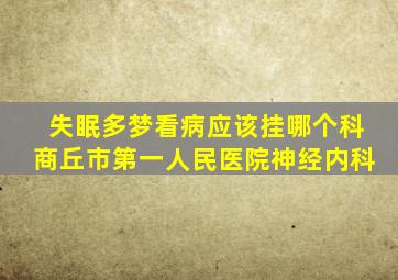 失眠多梦看病应该挂哪个科商丘市第一人民医院神经内科