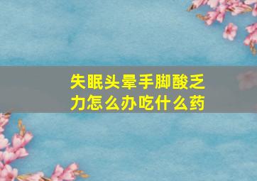 失眠头晕手脚酸乏力怎么办吃什么药