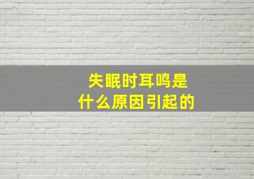 失眠时耳鸣是什么原因引起的