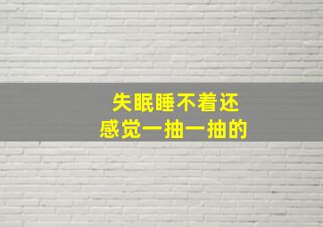 失眠睡不着还感觉一抽一抽的