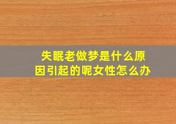 失眠老做梦是什么原因引起的呢女性怎么办