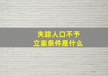 失踪人口不予立案条件是什么