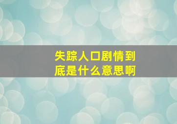 失踪人口剧情到底是什么意思啊