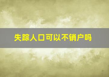 失踪人口可以不销户吗