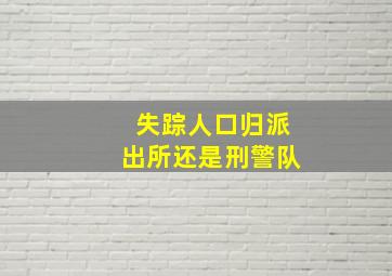 失踪人口归派出所还是刑警队