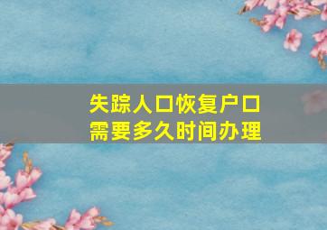 失踪人口恢复户口需要多久时间办理