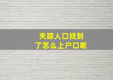 失踪人口找到了怎么上户口呢