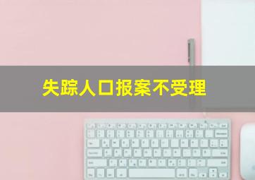 失踪人口报案不受理