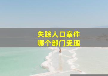 失踪人口案件哪个部门受理