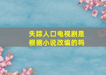 失踪人口电视剧是根据小说改编的吗