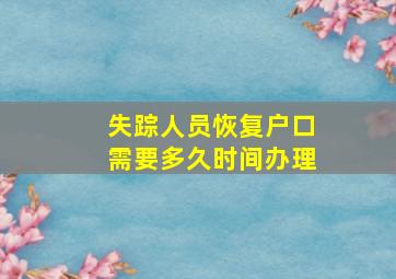 失踪人员恢复户口需要多久时间办理