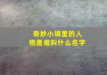 奇妙小镇里的人物是谁叫什么名字