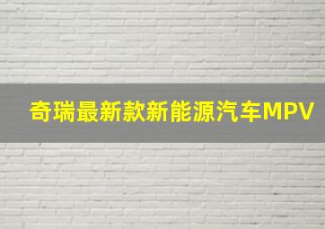 奇瑞最新款新能源汽车MPV