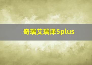 奇瑞艾瑞泽5plus