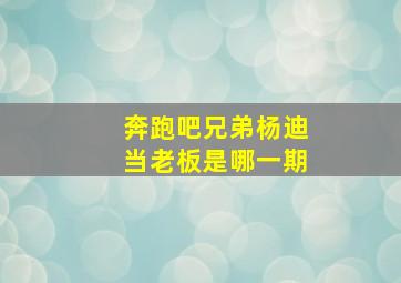 奔跑吧兄弟杨迪当老板是哪一期