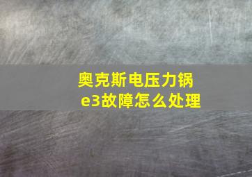 奥克斯电压力锅e3故障怎么处理