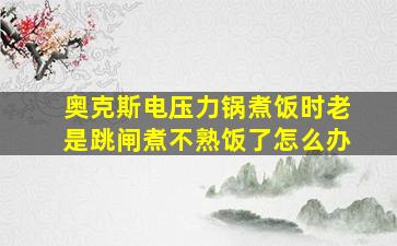 奥克斯电压力锅煮饭时老是跳闸煮不熟饭了怎么办