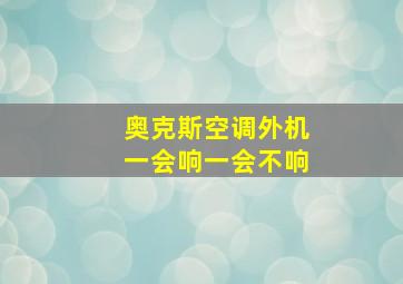 奥克斯空调外机一会响一会不响