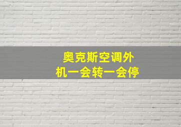 奥克斯空调外机一会转一会停