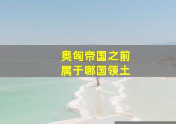 奥匈帝国之前属于哪国领土