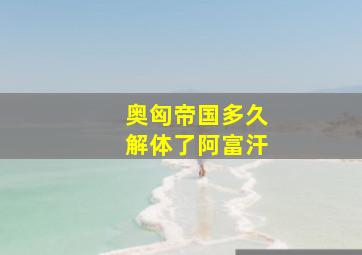 奥匈帝国多久解体了阿富汗