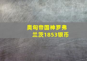 奥匈帝国神罗弗兰茨1853银币