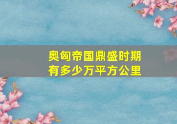 奥匈帝国鼎盛时期有多少万平方公里