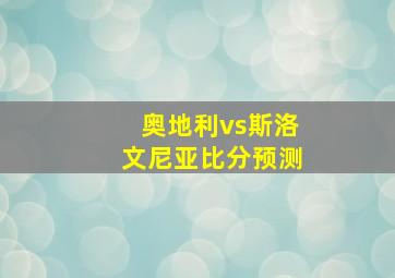 奥地利vs斯洛文尼亚比分预测