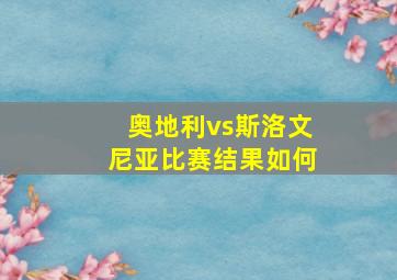 奥地利vs斯洛文尼亚比赛结果如何